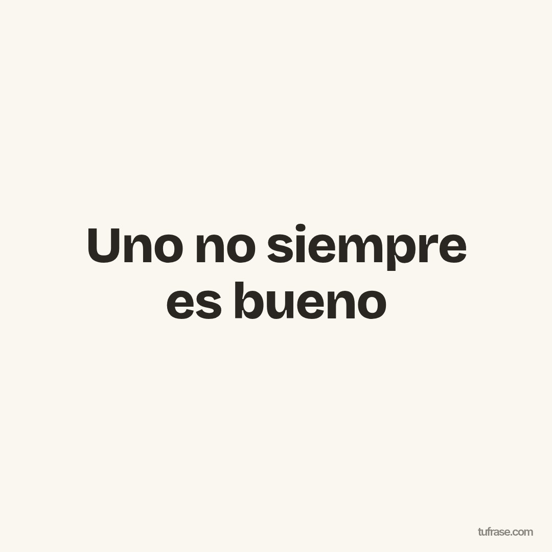 Uno no siempre es bueno