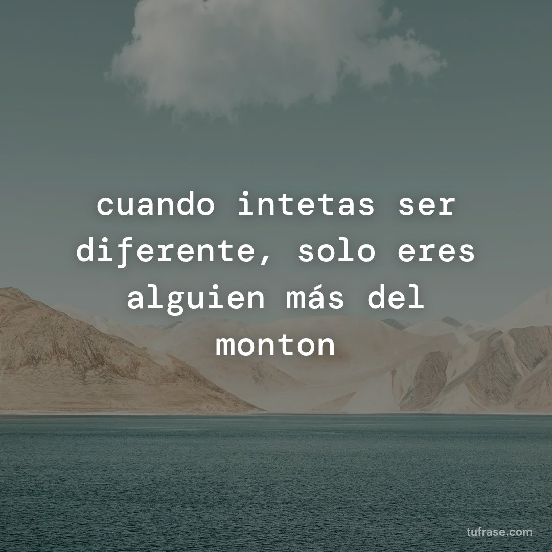 cuando intetas ser diferente, solo eres alguien más del monton
