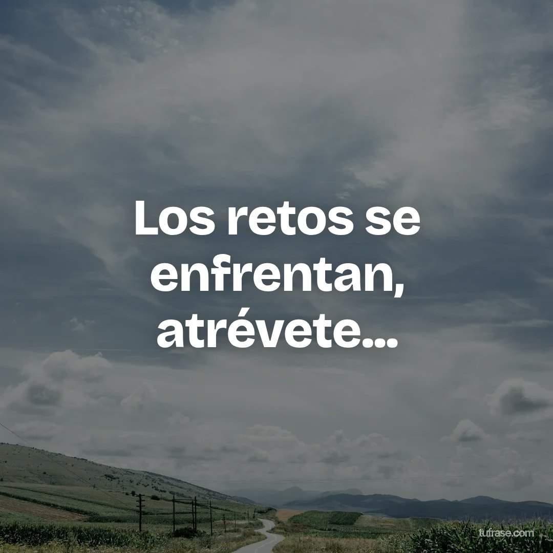 Los retos se enfrentan, atrévete...