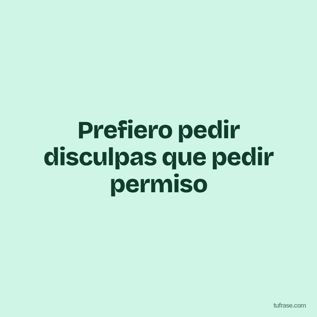 Prefiero pedir disculpas que pedir permiso