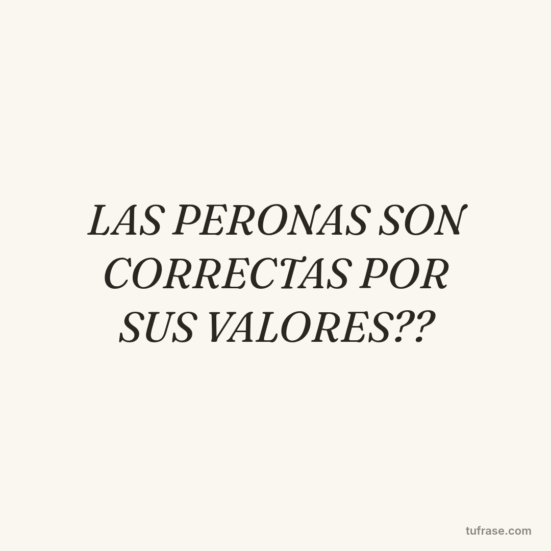 LAS PERONAS SON CORRECTAS POR SUS VALORES??