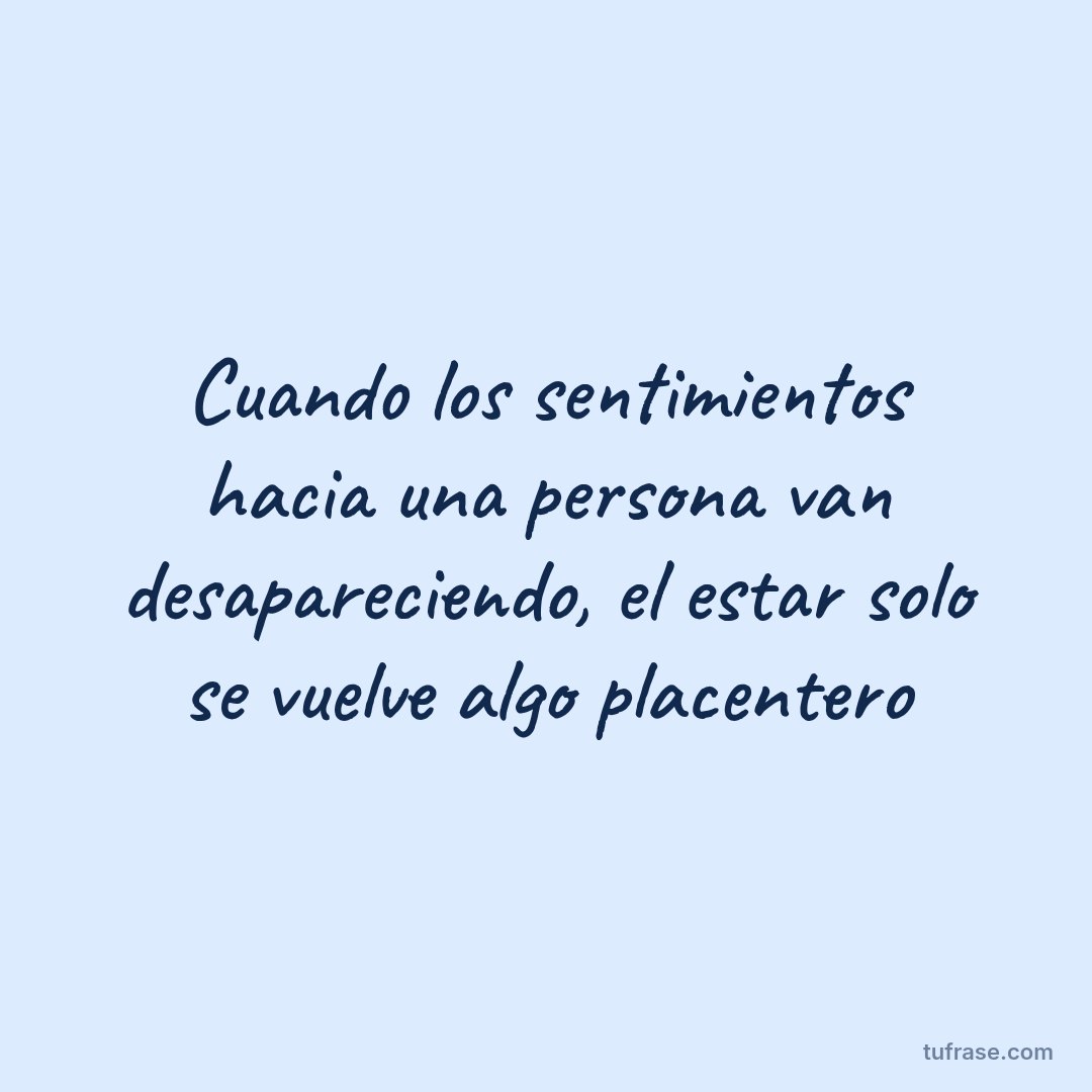 Cuando los sentimientos hacia una persona van desapareciendo, el estar solo se vuelve algo placentero