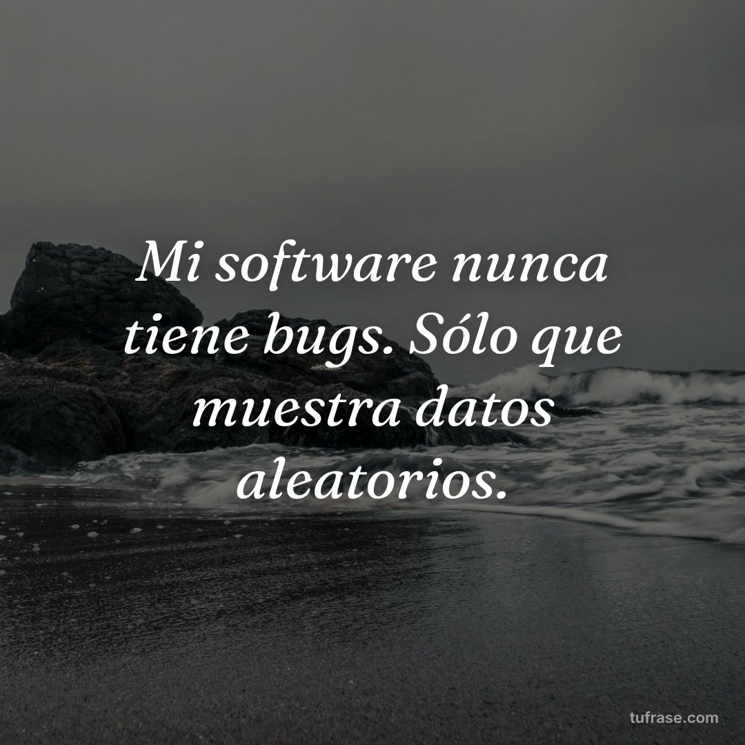 Mi software nunca tiene bugs. Sólo que muestra datos aleatorios.