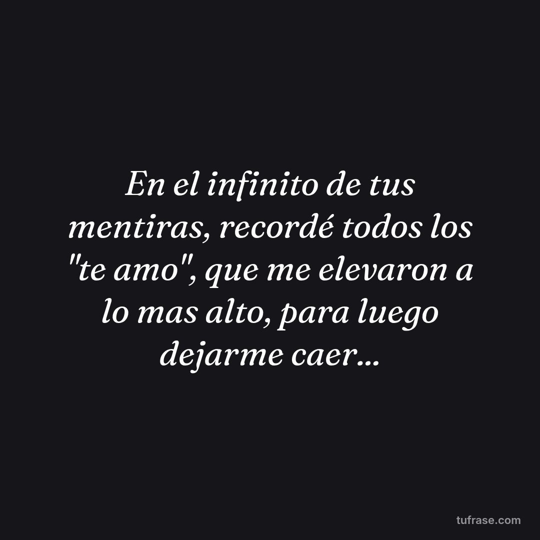 En el infinito de tus mentiras, recordé todos los "te amo", que me elevaron a lo mas alto, para luego dejarme caer...