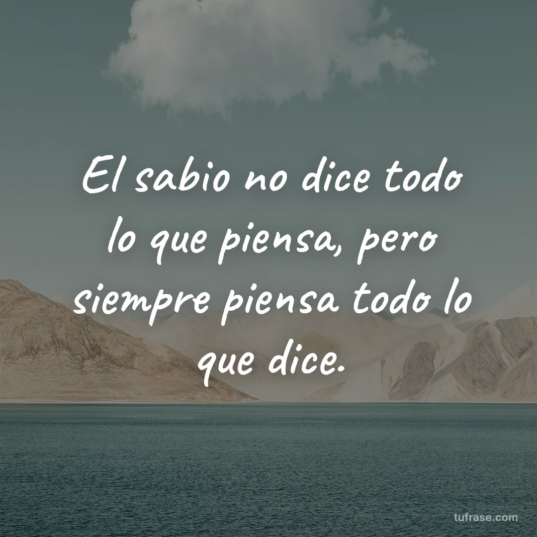El sabio no dice todo lo que piensa, pero siempre piensa todo lo que dice.