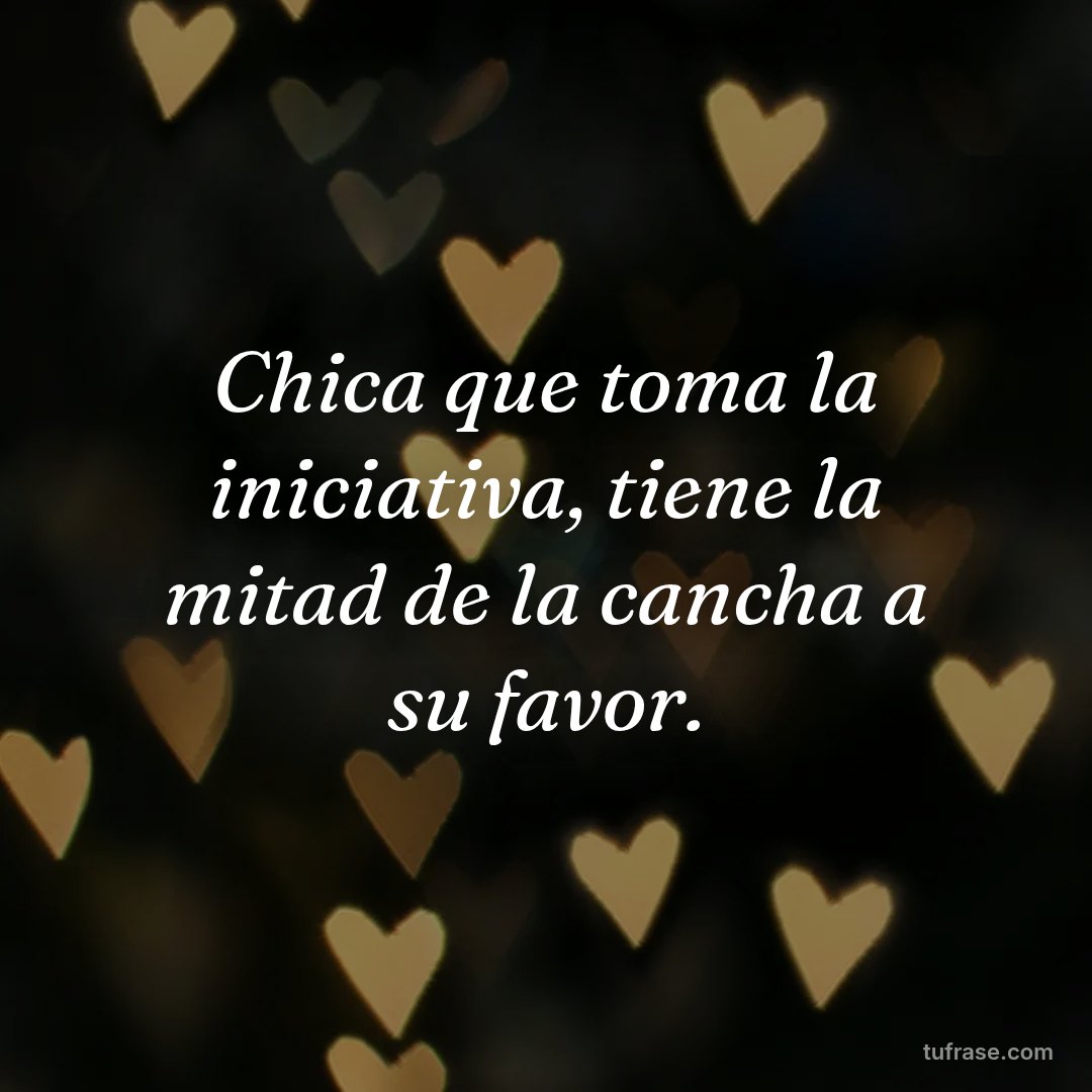 Chica que toma la iniciativa, tiene la mitad de la cancha a su favor.