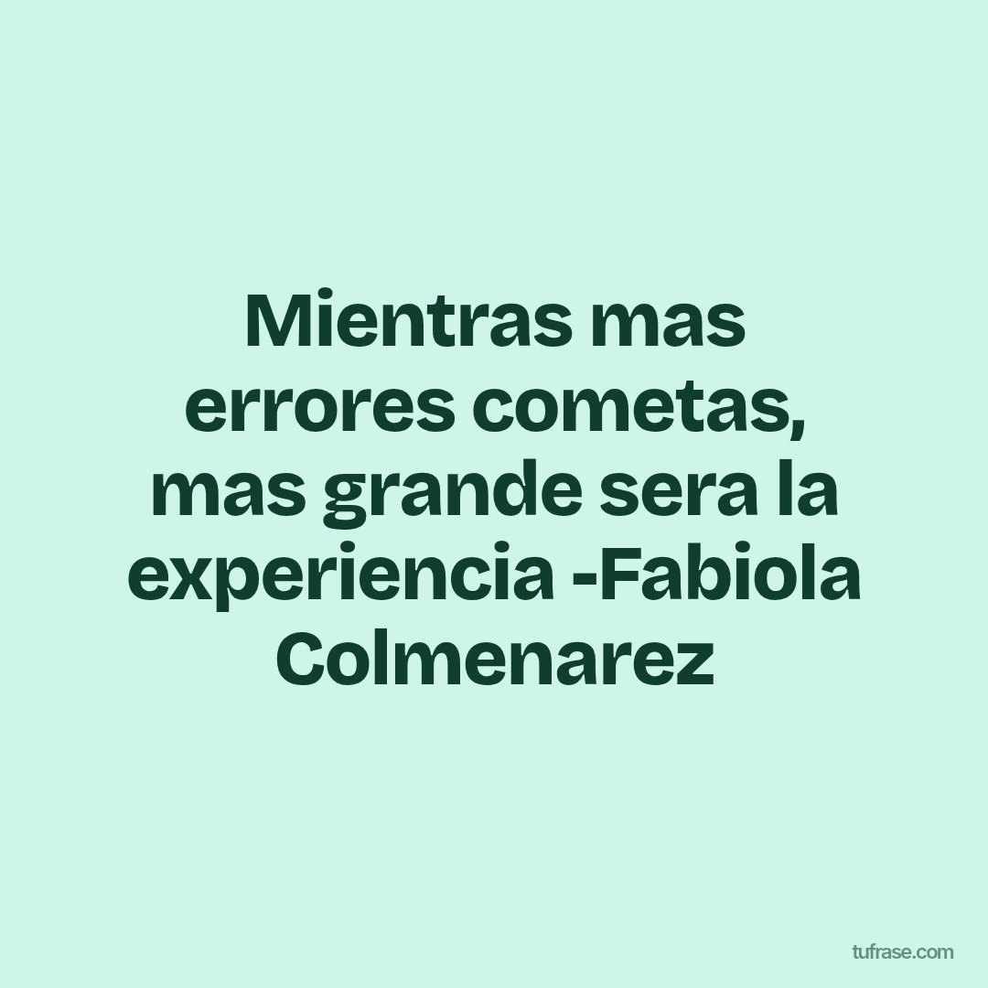 Mientras mas errores cometas, mas grande sera la experiencia -Fabiola Colmenarez