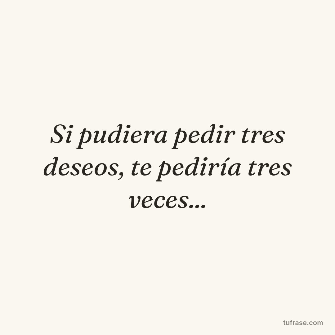 Si pudiera pedir tres deseos, te pediría tres veces...