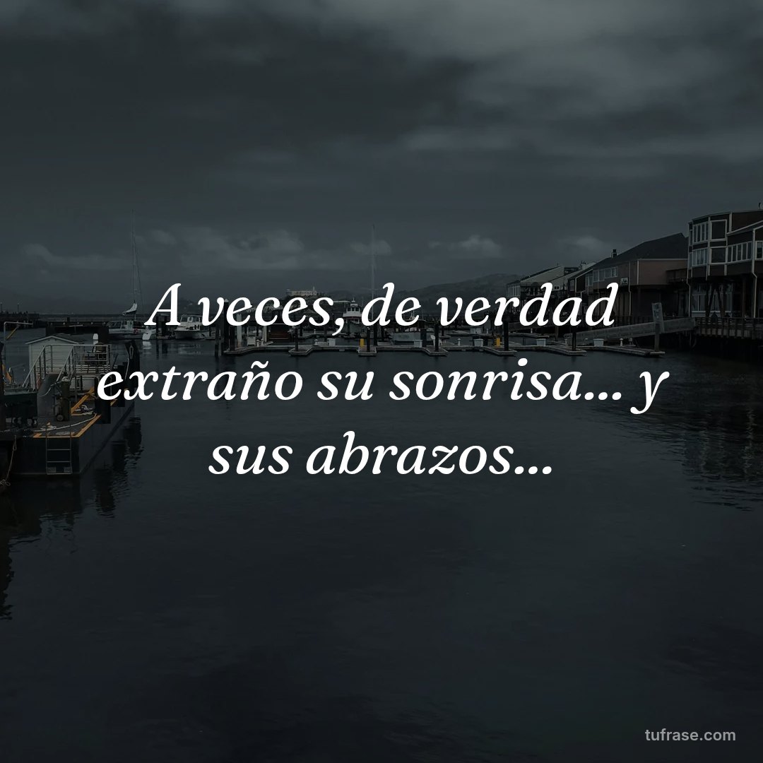 A veces, de verdad extraño su sonrisa... y sus abrazos...