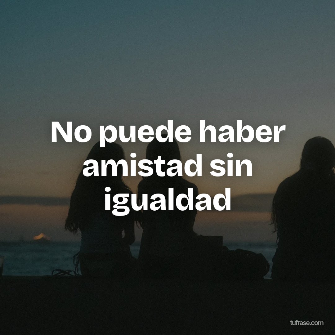No puede haber amistad sin igualdad