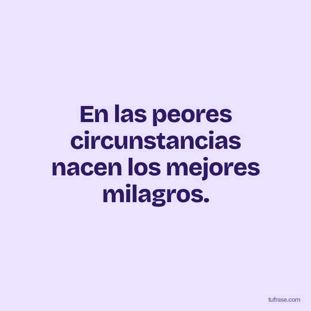 En las peores circunstancias nacen los mejores milagros.