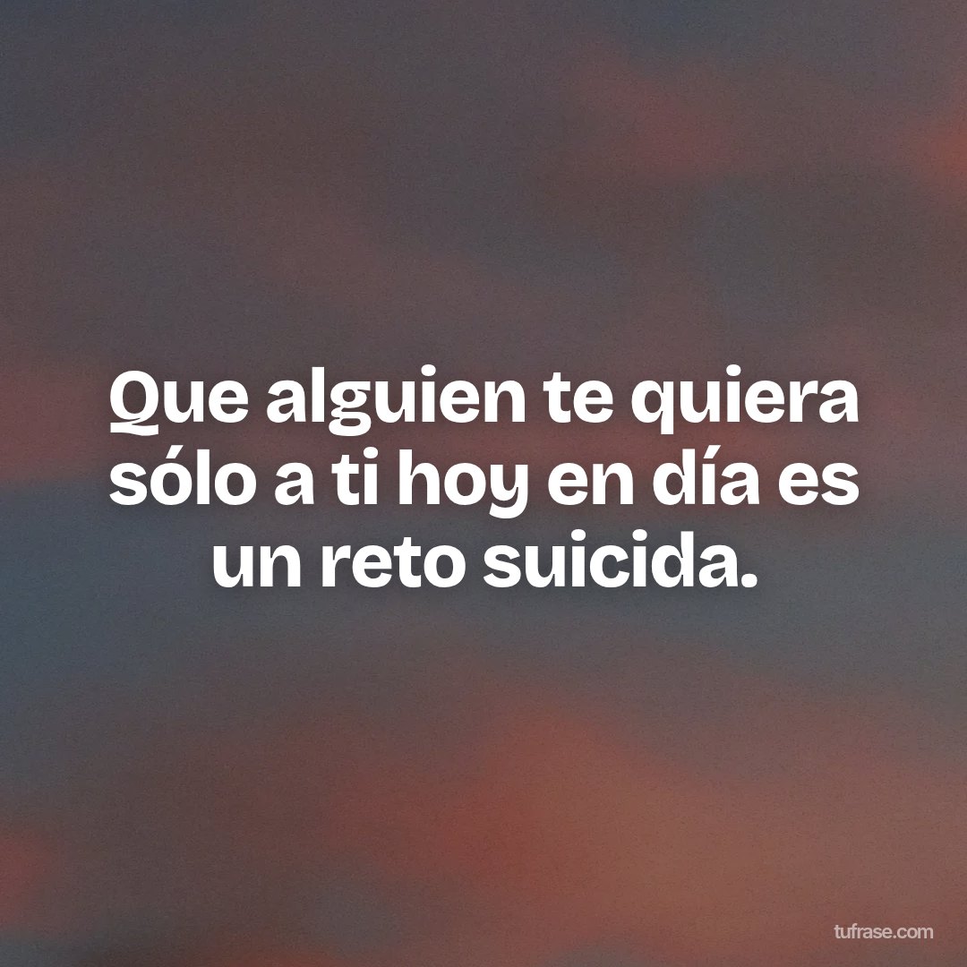 Que alguien te quiera sólo a ti hoy en día es un reto suicida.