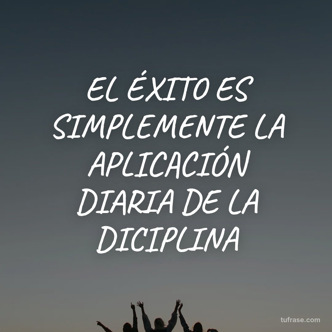 EL ÉXITO ES SIMPLEMENTE LA APLICACIÓN DIARIA DE LA DICIPLINA