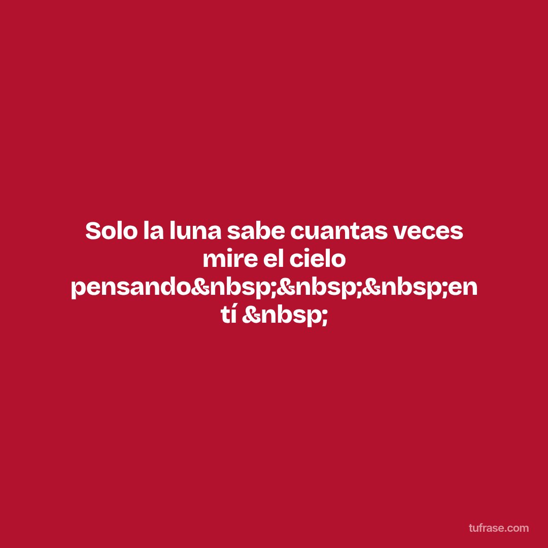 Solo la luna sabe cuantas veces mire el cielo pensando&nbsp;&nbsp;&nbsp;en tí &nbsp;