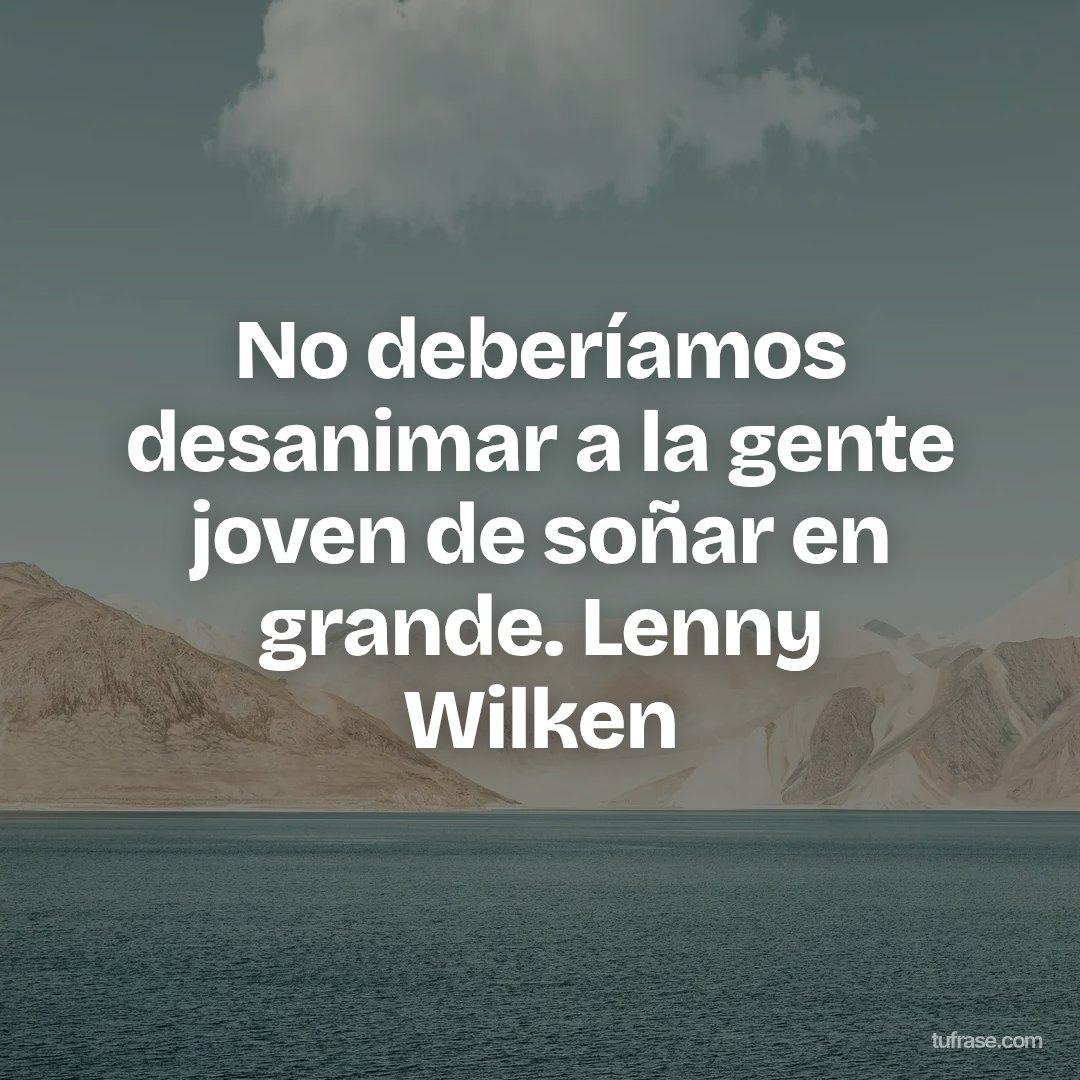 No deberíamos desanimar a la gente joven de soñar en grande. Lenny Wilken
