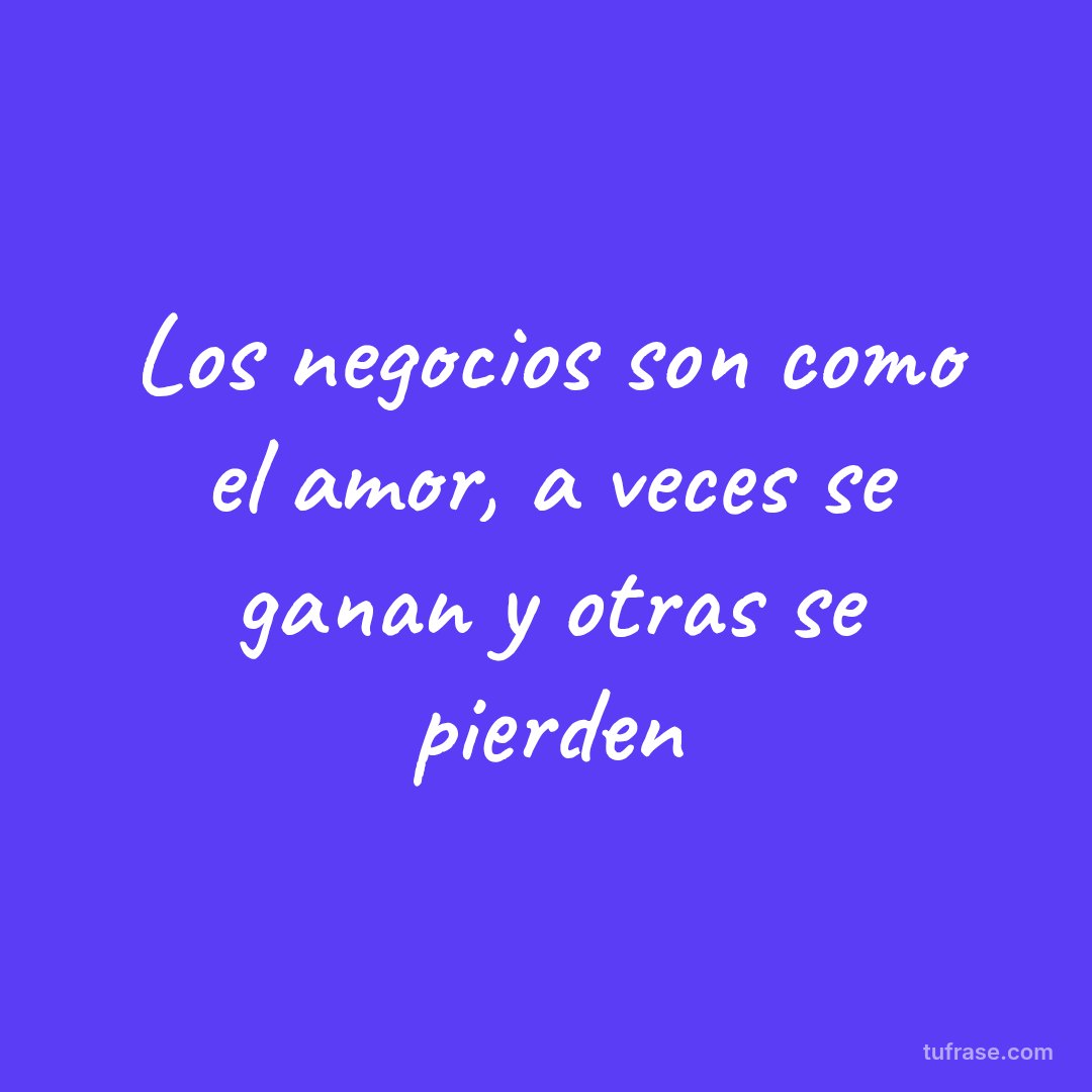 Los negocios son como el amor, a veces se ganan y otras se pierden