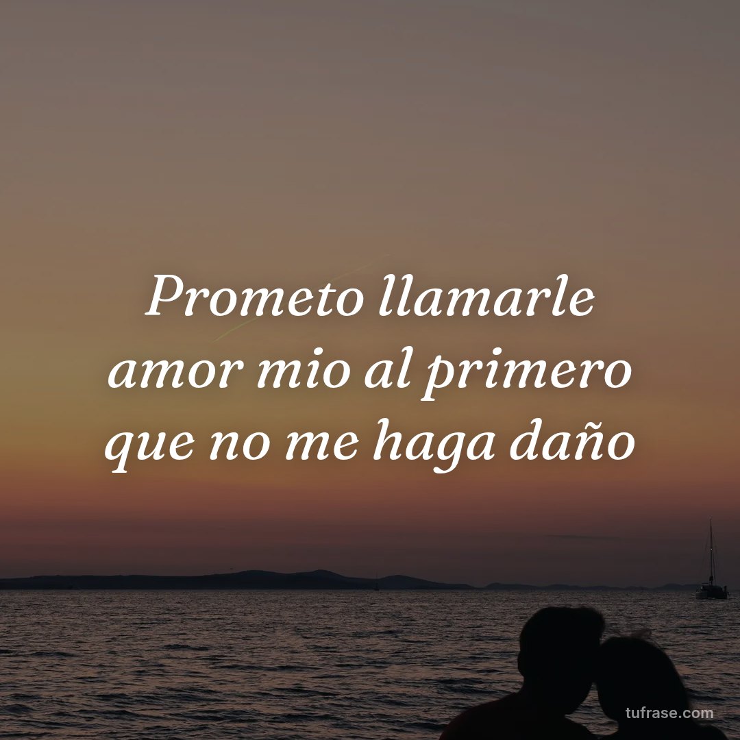 Prometo llamarle amor mio al primero que no me haga daño