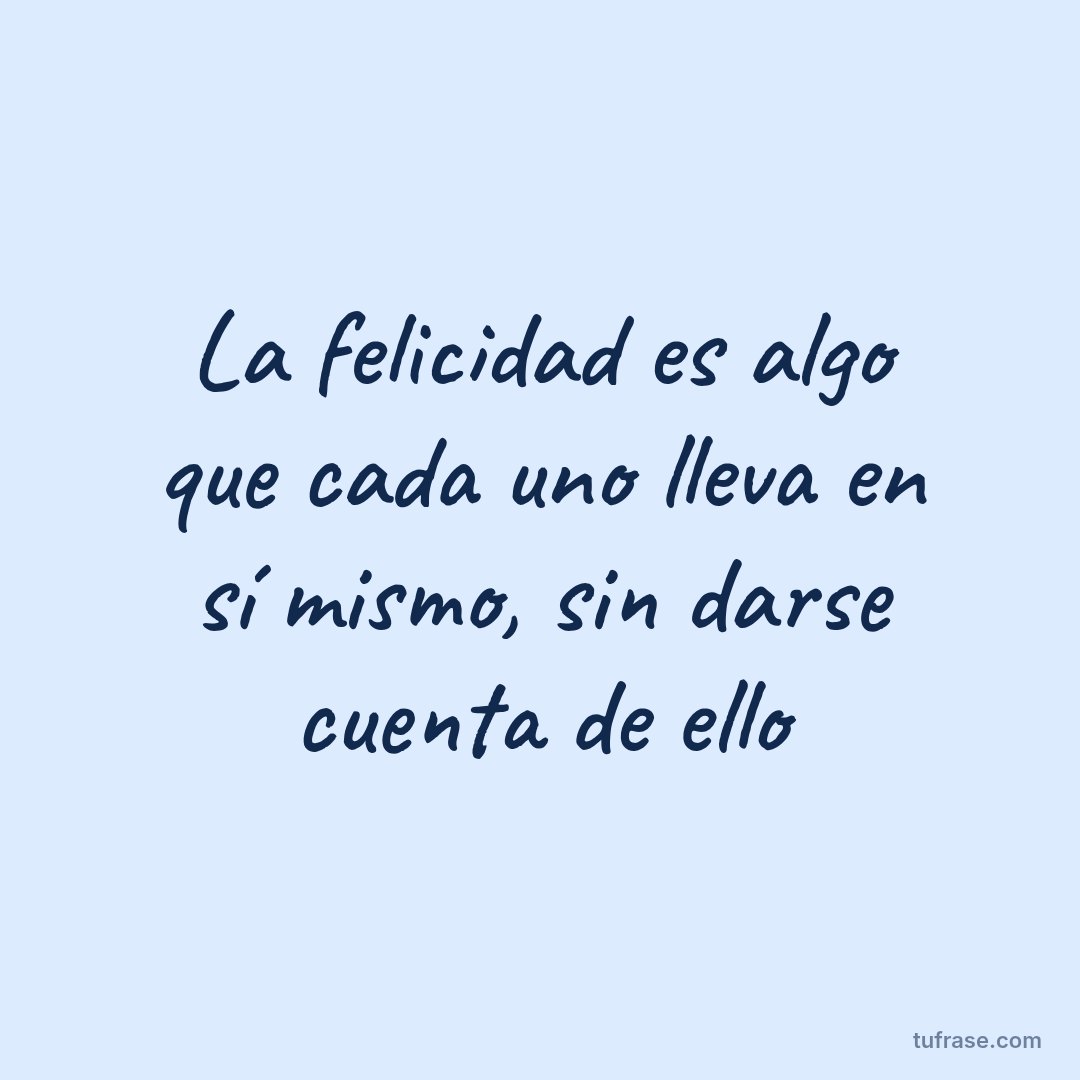 La felicidad es algo que cada uno lleva en sí mismo, sin darse cuenta de ello
