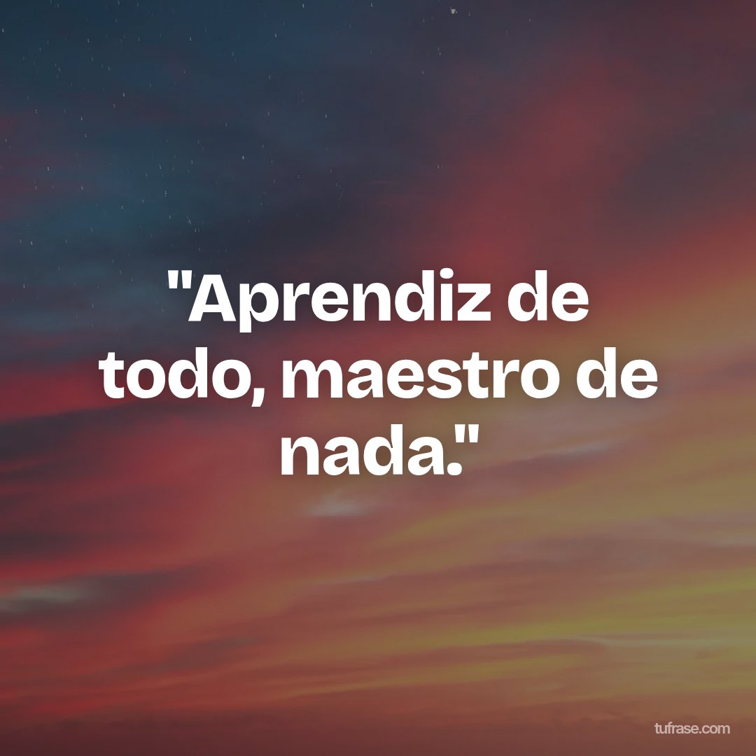 "Aprendiz de todo, maestro de nada."