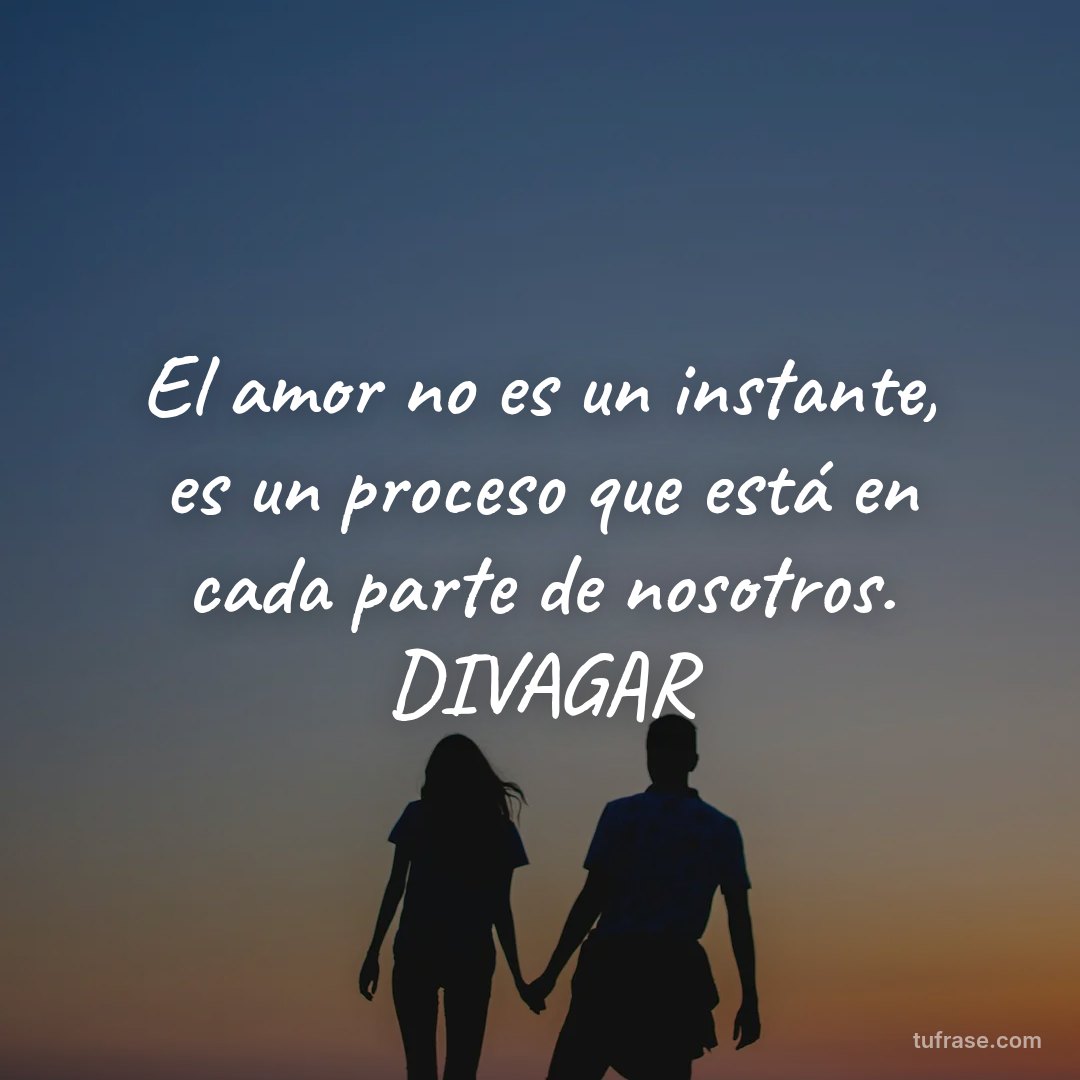 El amor no es un instante, es un proceso que está en cada parte de nosotros. DIVAGAR