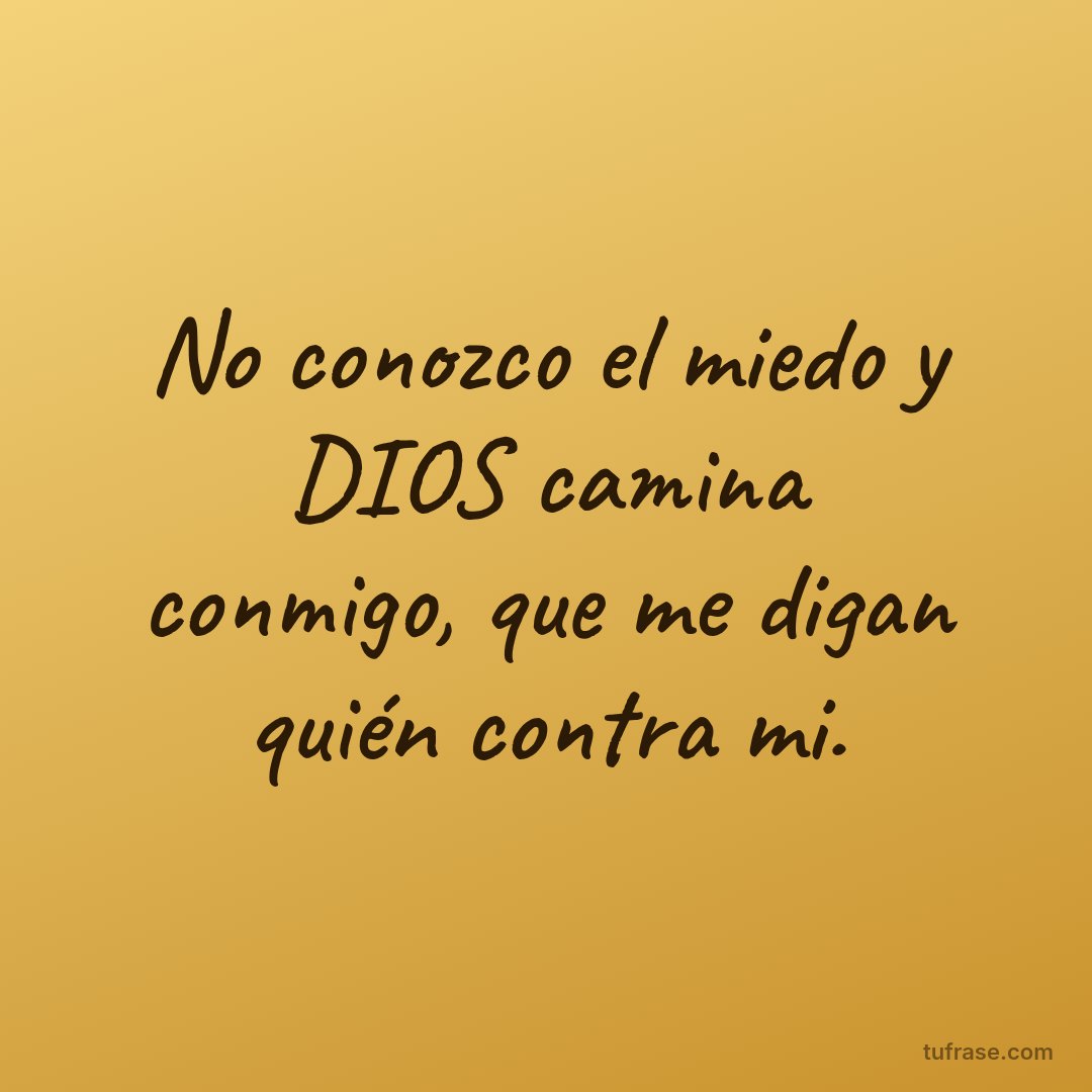 No conozco el miedo y DIOS camina conmigo, que me digan quién contra mi.
