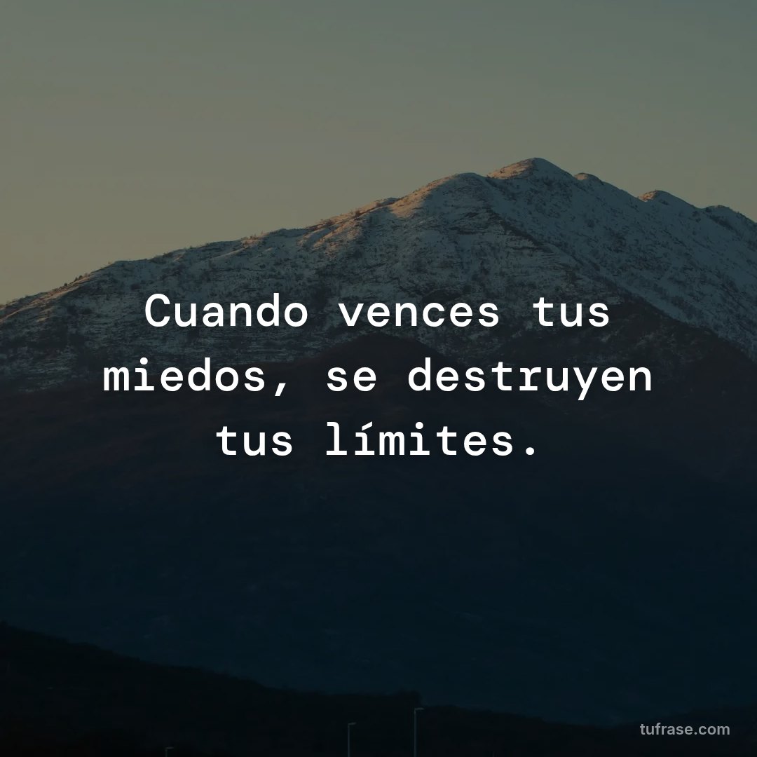 Cuando vences tus miedos, se destruyen tus límites.