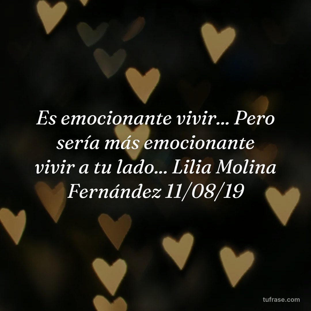 Es emocionante vivir... Pero sería más emocionante vivir a tu lado... Lilia Molina Fernández 11/08/19