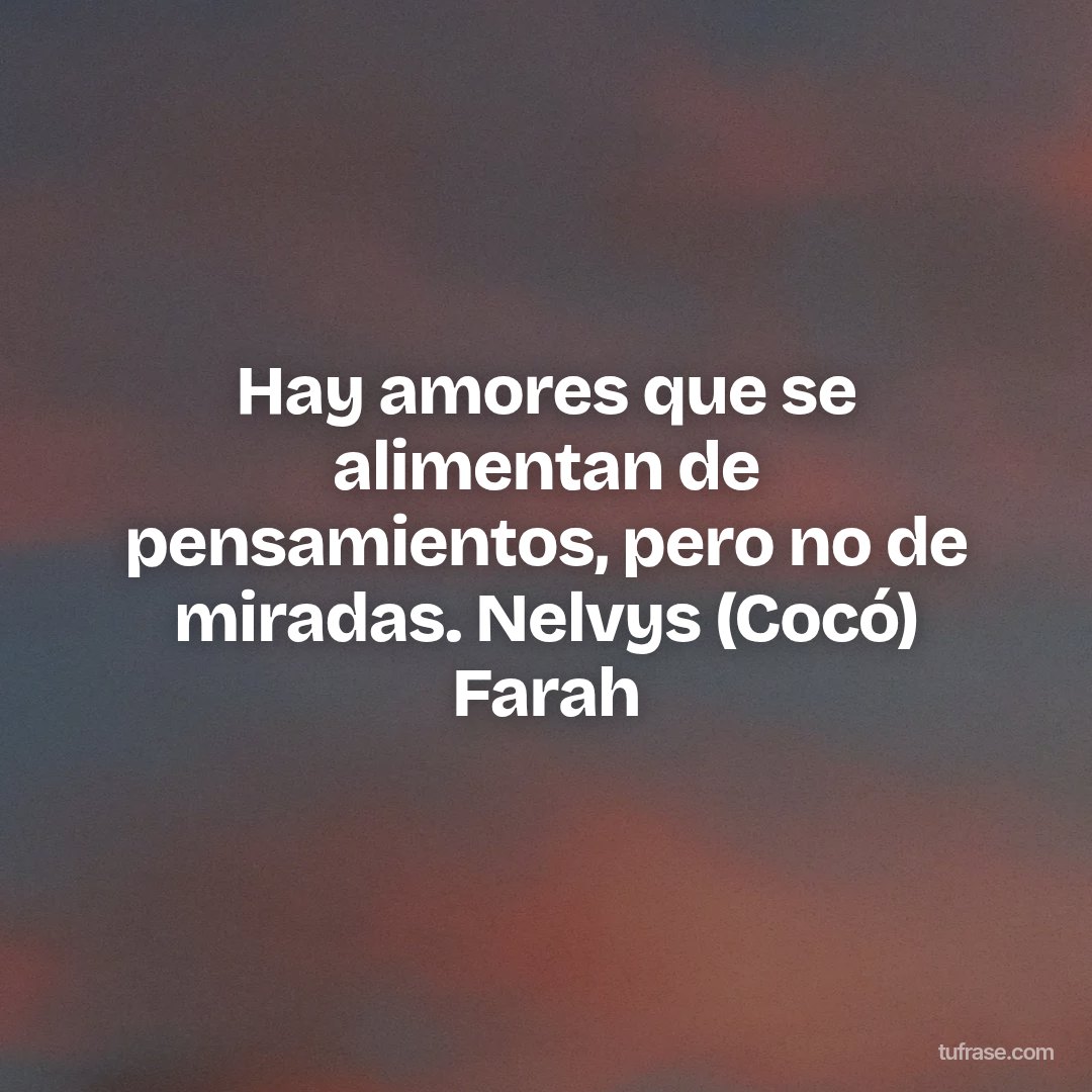 Hay amores que se alimentan de pensamientos, pero no de miradas. Nelvys (Cocó) Farah