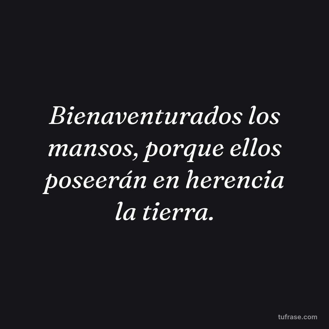 Bienaventurados los mansos, porque ellos poseerán en herencia la tierra.