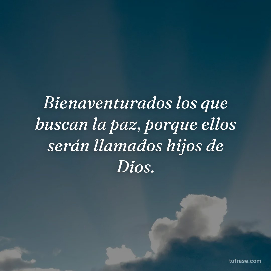 Bienaventurados los que buscan la paz, porque ellos serán llamados hijos de Dios.