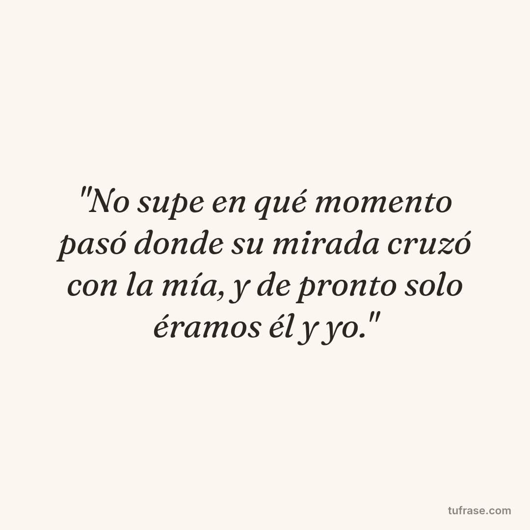 "No supe en qué momento pasó donde su mirada cruzó con la mía, y de pronto solo éramos él y yo."