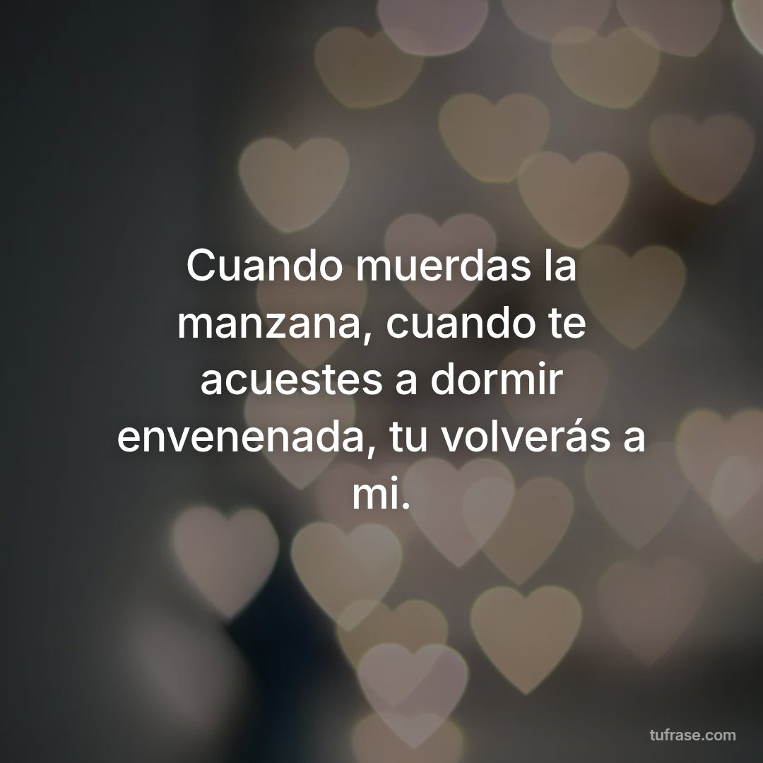 Cuando muerdas la manzana, cuando te acuestes a dormir envenenada, tu volverás a mi.
