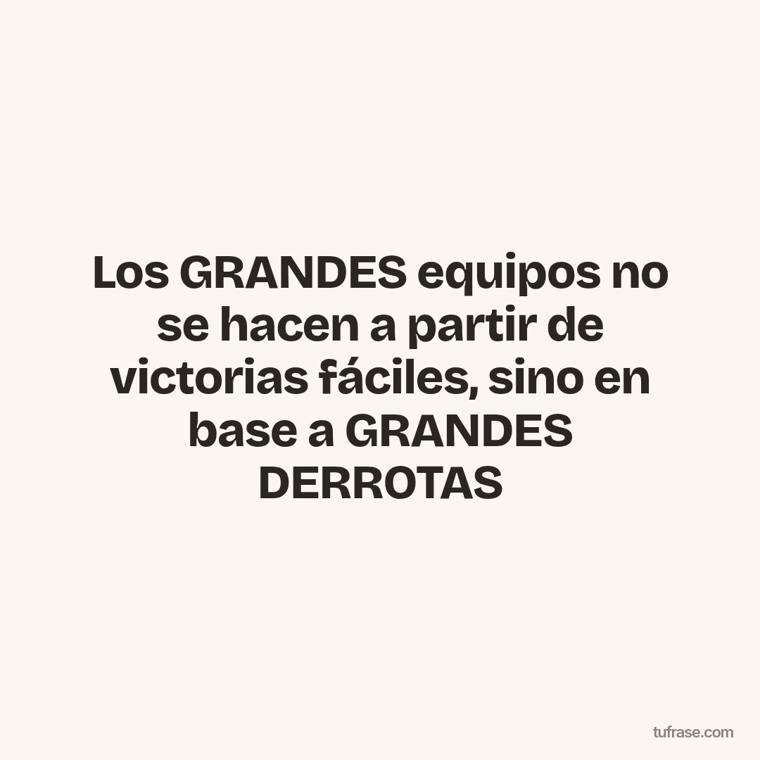 Los GRANDES equipos no se hacen a partir de victorias fáciles, sino en base a GRANDES DERROTAS