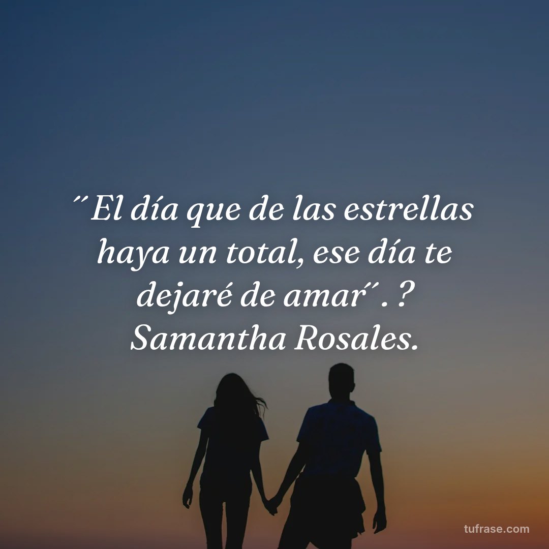 ´´El día que de las estrellas haya un total, ese día te dejaré de amar´´. ? Samantha Rosales.
