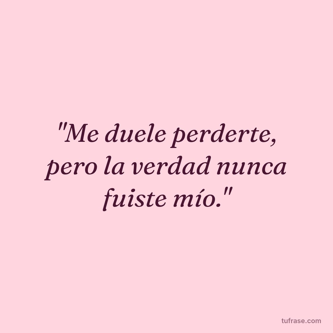 "Me duele perderte, pero la verdad nunca fuiste mío."