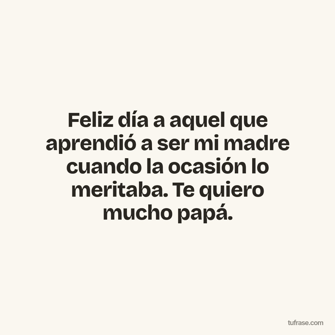 Feliz día a aquel que aprendió a ser mi madre cuando la ocasión lo meritaba. Te quiero mucho papá.
