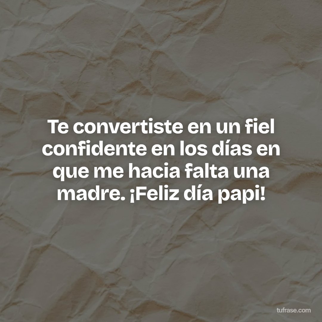 Te convertiste en un fiel confidente en los días en que me hacia falta una madre. ¡Feliz día papi!