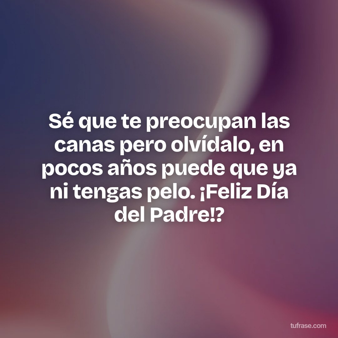 Sé que te preocupan las canas pero olvídalo, en pocos años puede que ya ni tengas pelo. ¡Feliz Día del Padre!?