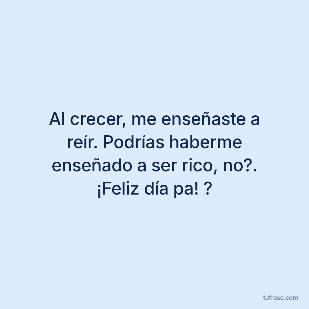 Al crecer, me enseñaste a reír. Podrías haberme enseñado a ser rico, no?. ¡Feliz día pa! ?