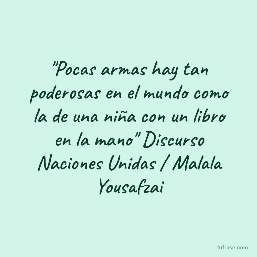 "Pocas armas hay tan poderosas en el mundo como la de una niña con un libro en la mano" Discurso Naciones Unidas / Malala Yousafzai
