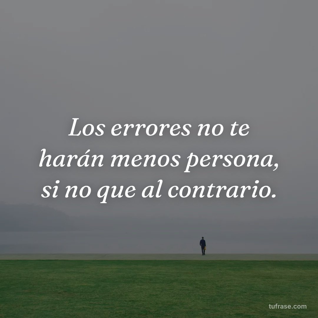 Los errores no te harán menos persona, si no que al contrario.