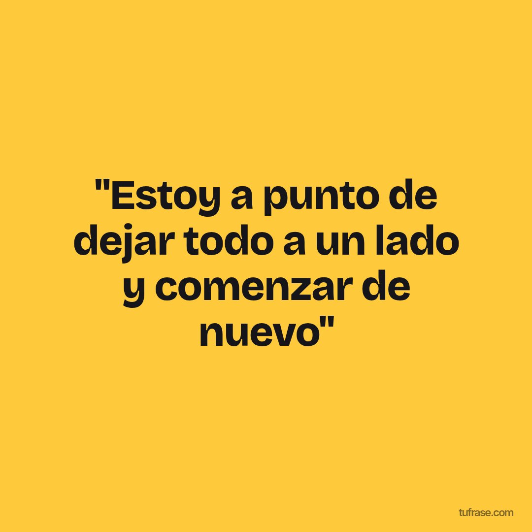 "Estoy a punto de dejar todo a un lado y comenzar de nuevo"