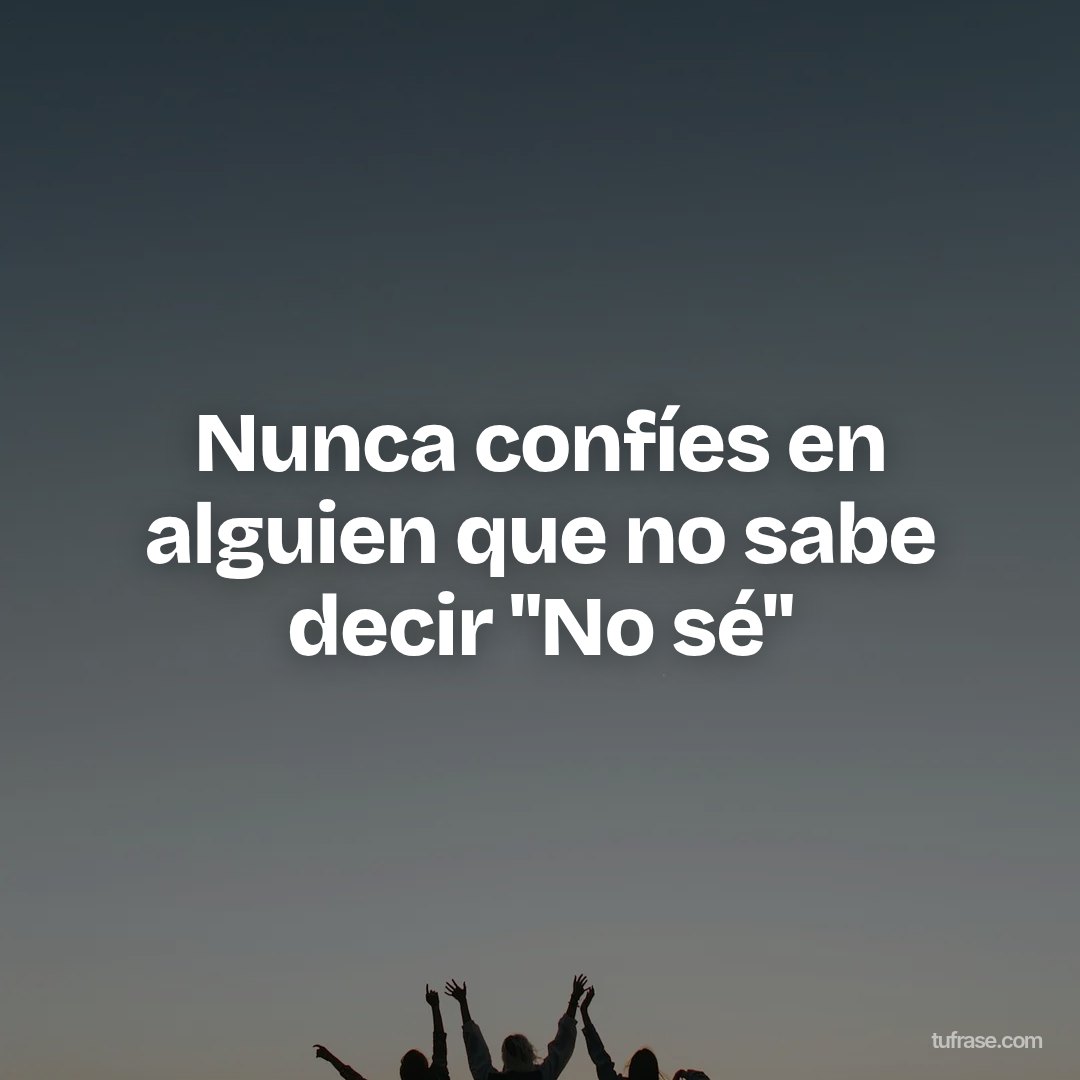 Nunca confíes en alguien que no sabe decir "No sé"