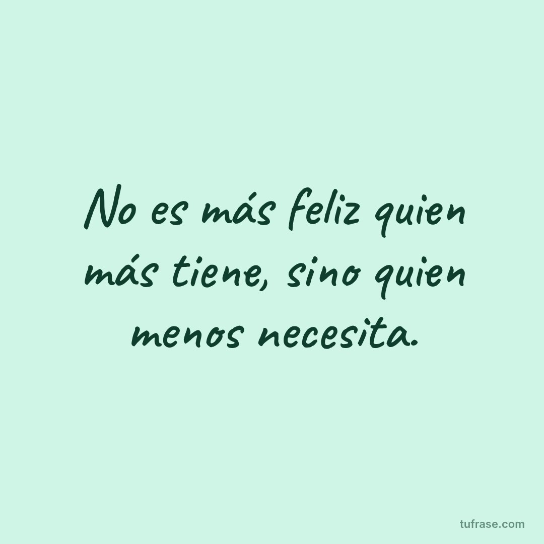 No es más feliz quien más tiene, sino quien menos necesita.