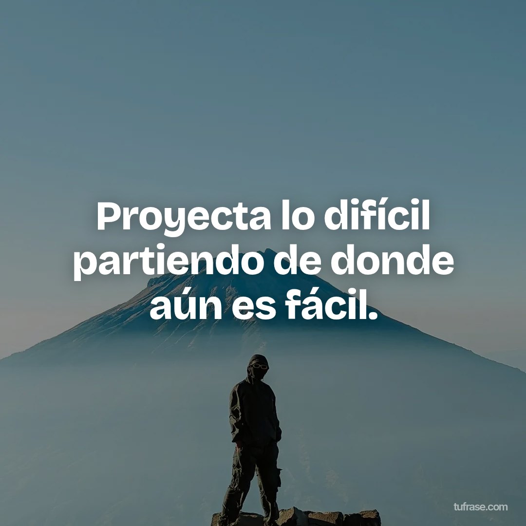 Proyecta lo difícil partiendo de donde aún es fácil.