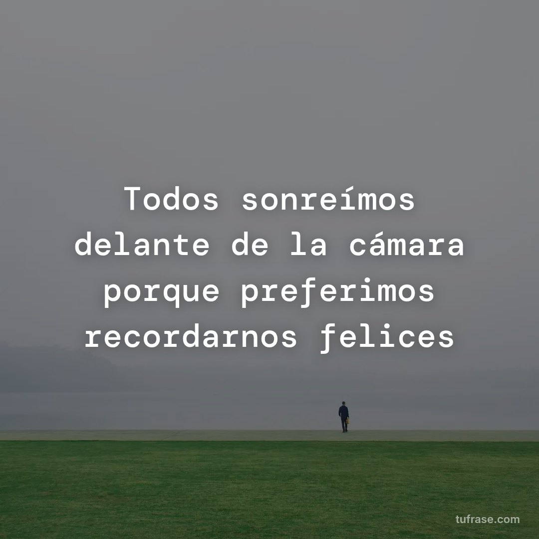 Todos sonreímos delante de la cámara porque preferimos recordarnos felices