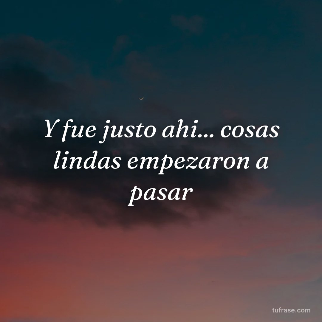 Y fue justo ahi... cosas lindas empezaron a pasar
