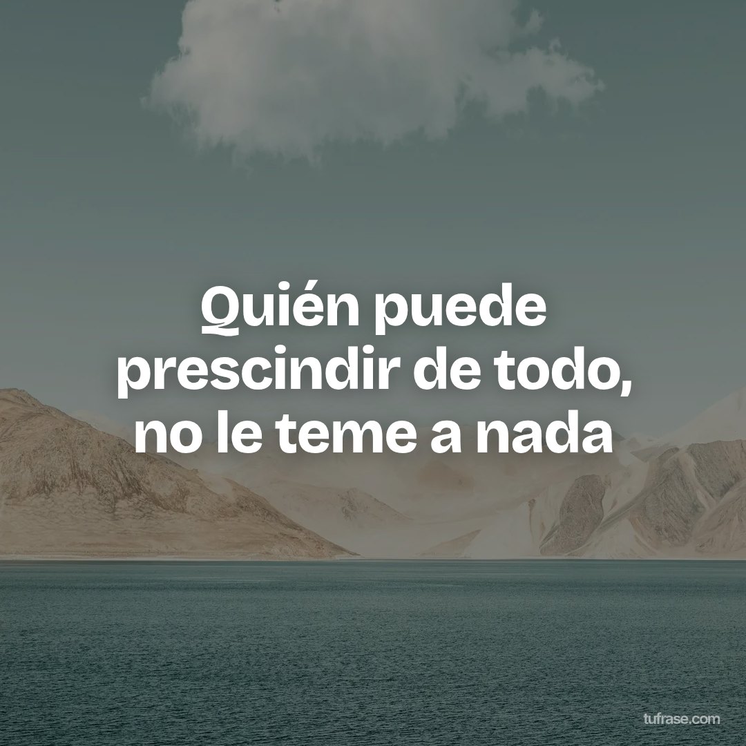 Quién puede prescindir de todo, no le teme a nada