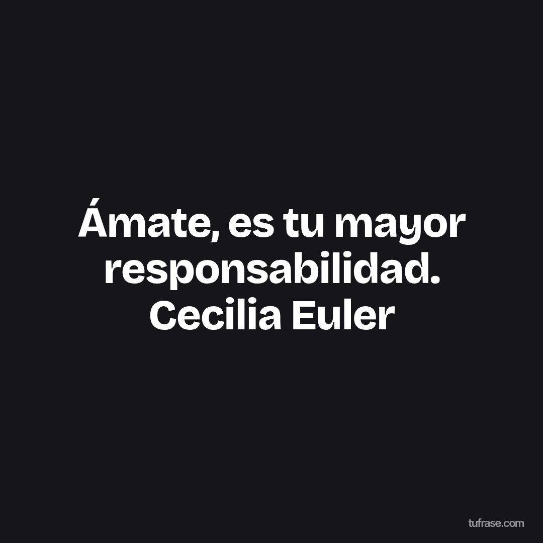 Ámate, es tu mayor responsabilidad. Cecilia Euler