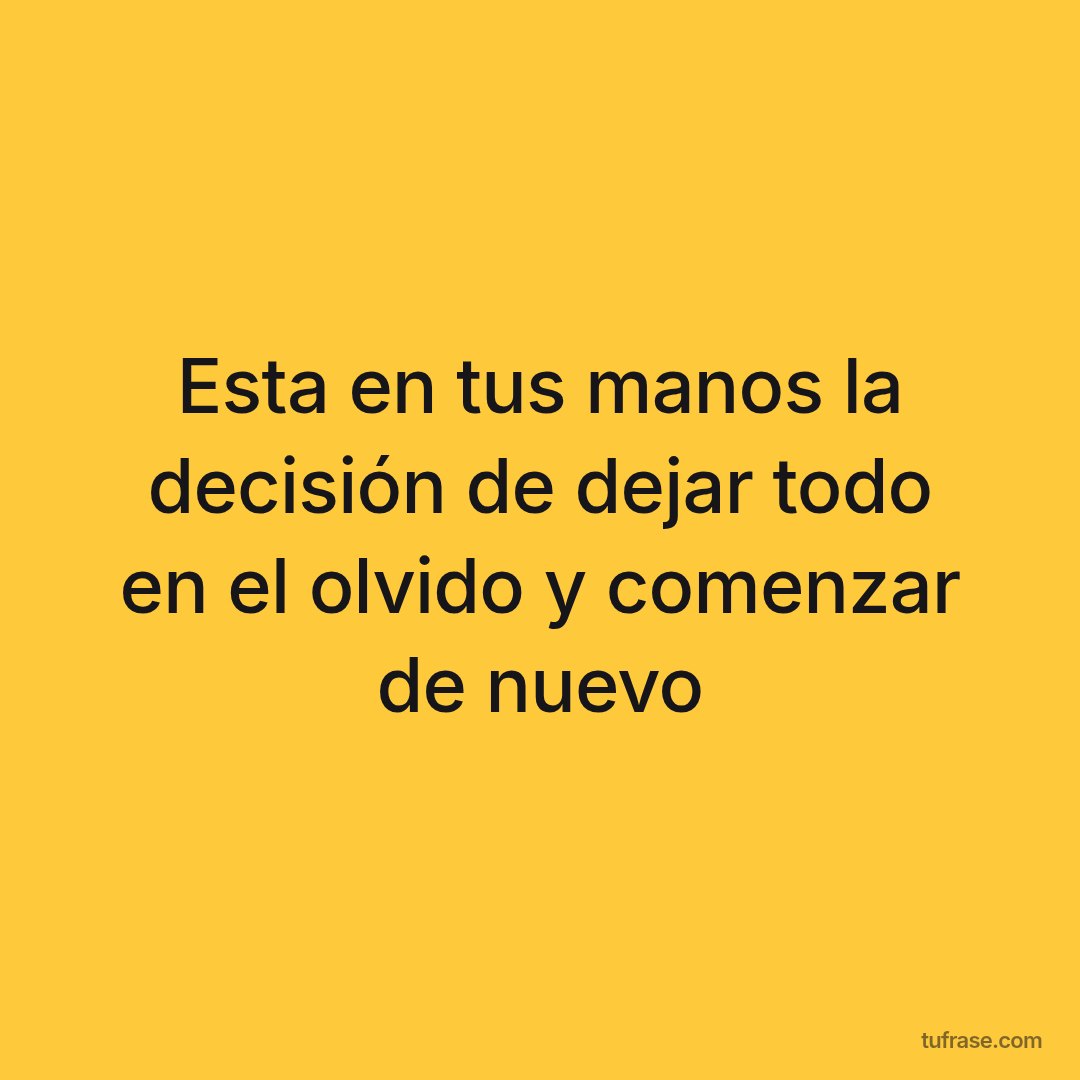Esta en tus manos la decisión de dejar todo en el olvido y comenzar de nuevo